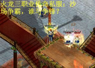 火龙三职业传奇私服:沙场争霸,谁与争锋? 火龙三职业传奇私服:沙场争霸,谁与争锋?