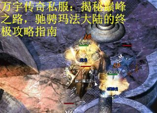 万宇传奇私服：揭秘巅峰之路，驰骋玛法大陆的终极攻略指南