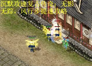 沉默攻速复古传奇:无影无踪,风行步提速攻略