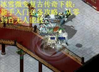 冰雪微变复古传奇下载:新手入门必备攻略,从零到百无人能敌