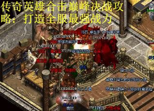 传奇英雄合击巅峰决战攻略：打造全服最强战力