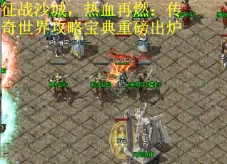 征战沙城,热血再燃:传奇世界攻略宝典重磅出炉 征战沙城,热血再燃:传奇世界攻略宝典重磅出炉