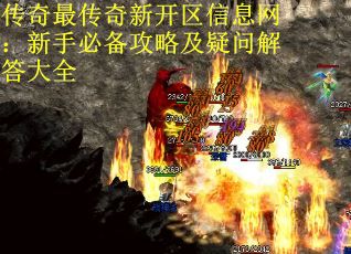 传奇最传奇新开区信息网:新手必备攻略及疑问解答大全 传奇最传奇新开区信息网:新手必备攻略及疑问解答大全