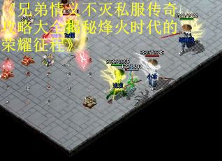 《兄弟情义不灭私服传奇攻略大全揭秘烽火时代的荣耀征程》 《兄弟情义不灭私服传奇攻略大全揭秘烽火时代的荣耀征程》