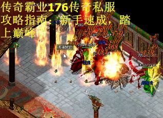 传奇霸业176传奇私服攻略指南:新手速成,踏上巅峰