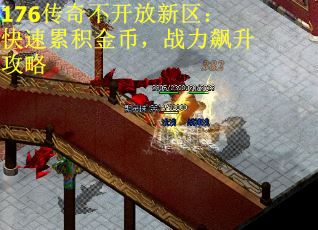 176传奇不开放新区:快速累积金币,战力飙升攻略 176传奇不开放新区:快速累积金币,战力飙升攻略