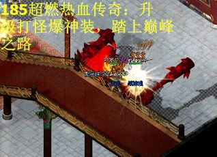 185超燃热血传奇:升级打怪爆神装,踏上巅峰之路 185超燃热血传奇:升级打怪爆神装,踏上巅峰之路