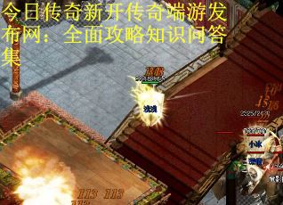 今日传奇新开传奇端游发布网：全面攻略知识问答集