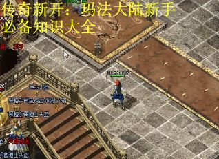 传奇新开:玛法大陆新手必备知识大全 传奇新开:玛法大陆新手必备知识大全