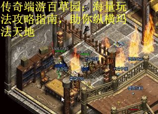 传奇端游百草园:海量玩法攻略指南,助你纵横玛法天地 传奇端游百草园:海量玩法攻略指南,助你纵横玛法天地