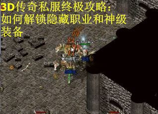 3D传奇私服终极攻略:如何解锁隐藏职业和神级装备 3D传奇私服终极攻略:如何解锁隐藏职业和神级装备
