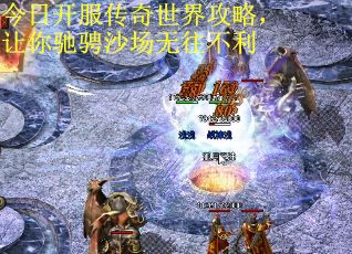 今日开服传奇世界攻略，让你驰骋沙场无往不利