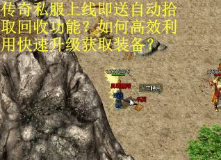 传奇私服上线即送自动拾取回收功能？如何高效利用快速升级获取装备？