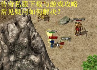 传奇私服下载与游戏攻略常见疑问如何解决？