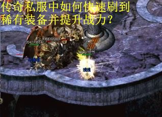 传奇私服中如何快速刷到稀有装备并提升战力? 传奇私服中如何快速刷到稀有装备并提升战力?