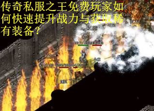 传奇私服之王免费玩家如何快速提升战力与获取稀有装备？