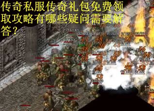 传奇私服传奇礼包免费领取攻略有哪些疑问需要解答？
