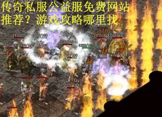 传奇私服公益服免费网站推荐？游戏攻略哪里找