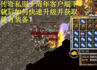 传奇私服十周年客户端下载后如何快速升级并获取稀有装备？
