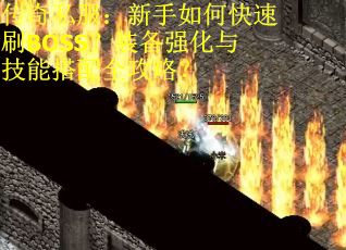 传奇私服：新手如何快速刷BOSS？装备强化与技能搭配全攻略？