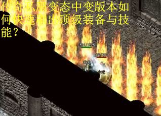 传奇私服变态中变版本如何快速刷出顶级装备与技能？