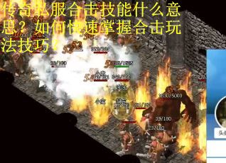 传奇私服合击技能什么意思？如何快速掌握合击玩法技巧？