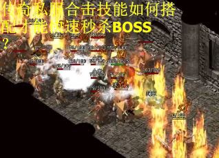 传奇私服合击技能如何搭配才能快速秒杀BOSS？