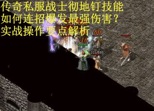 传奇私服战士彻地钉技能如何连招爆发最强伤害？实战操作要点解析
