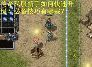 传奇私服新手如何快速升级？必备技巧有哪些？