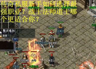 传奇私服新手如何选择最强职业？战士法师道士哪个更适合你？