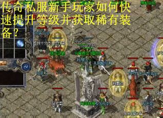 传奇私服新手玩家如何快速提升等级并获取稀有装备？