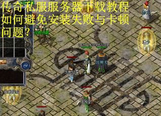 传奇私服服务器下载教程如何避免安装失败与卡顿问题？