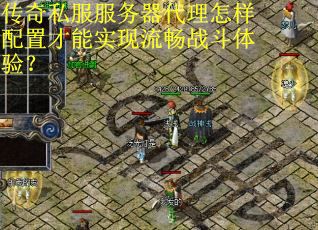 传奇私服服务器代理怎样配置才能实现流畅战斗体验？