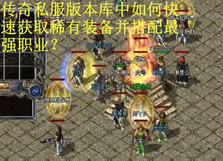 传奇私服版本库中如何快速获取稀有装备并搭配最强职业？