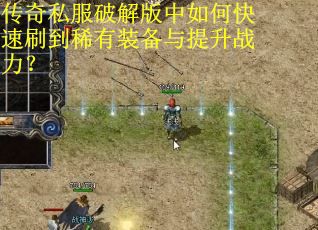 传奇私服破解版中如何快速刷到稀有装备与提升战力？