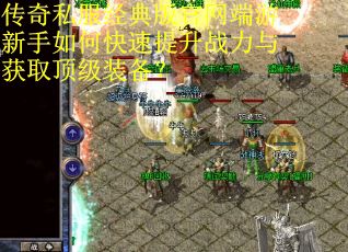 传奇私服经典版官网端游新手如何快速提升战力与获取顶级装备？