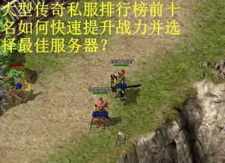 大型传奇私服排行榜前十名如何快速提升战力并选择最佳服务器？