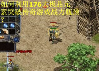 如何利用176大极品元素突破传奇游戏战力瓶颈？