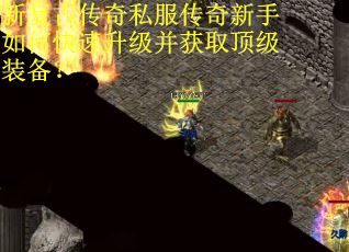 新复古传奇私服传奇新手如何快速升级并获取顶级装备？