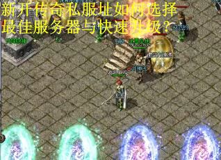 新开传奇私服址如何选择最佳服务器与快速升级?