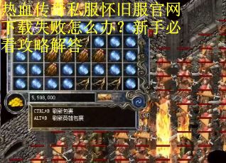 热血传奇私服怀旧服官网下载失败怎么办？新手必看攻略解答