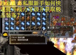 热血传奇私服新手如何快速提升战力等级并获取极品装备？