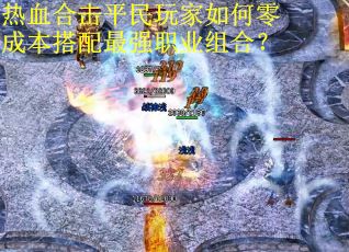 热血合击平民玩家如何零成本搭配最强职业组合？