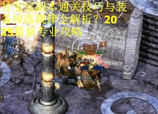 甘宝宝副本通关技巧与装备掉落规律全解析？2025最新专业攻略