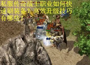 私服传奇战士职业如何快速刷装备？高效升级技巧有哪些？