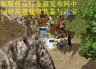 私服传奇打金服发布网中如何高效获取装备与元宝？