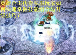 英雄合击传奇私服玩家如何快速掌握技能组合与升级技巧？
