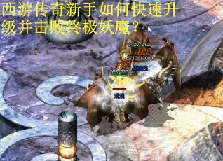 西游传奇新手如何快速升级并击败终极妖魔？