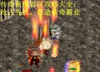 传奇新服首区攻略大全：抢占先机，打造传奇霸业