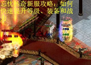 忘忧传奇新服攻略:如何快速提升等级、装备和战力 忘忧传奇新服攻略:如何快速提升等级、装备和战力